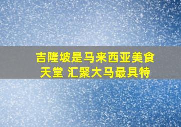 吉隆坡是马来西亚美食天堂 汇聚大马最具特